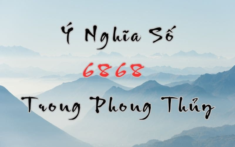 Số 6868 Có Ý Nghĩa Gì? Tìm Hiểu Chi Tiết Từ Chuyên Gia Phong Thủy
